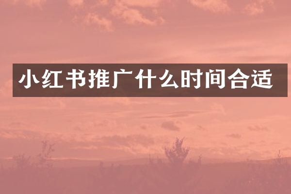 小红书推广什么时间合适