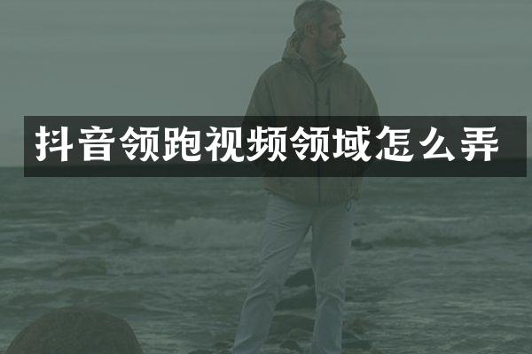 抖音领跑视频领域怎么弄