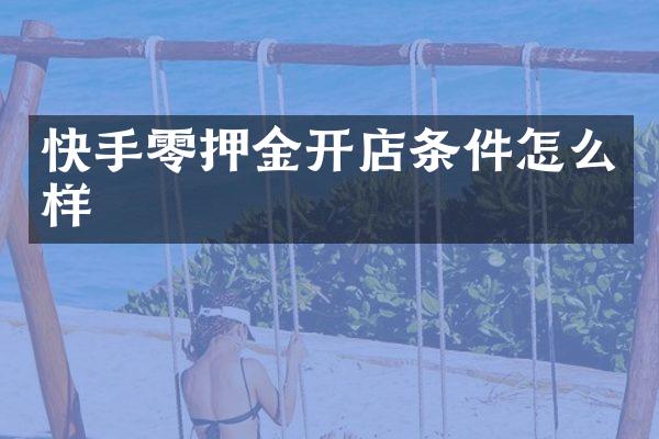 快手零押金开店条件怎么样