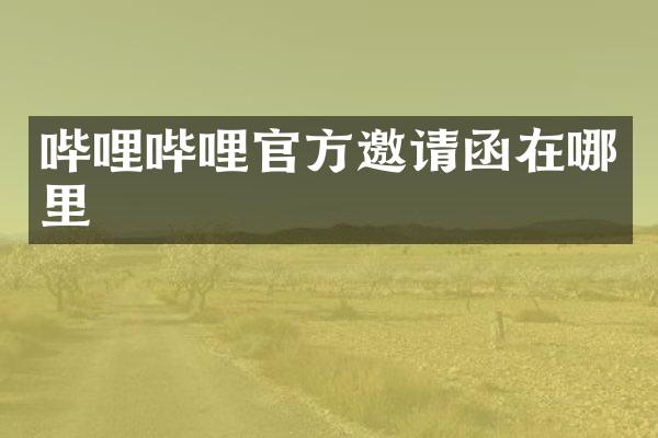哔哩哔哩官方邀请函在哪里