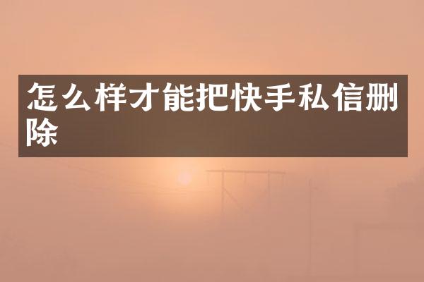 怎么样才能把快手私信删除