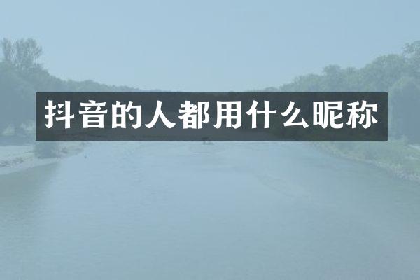 抖音的人都用什么昵称