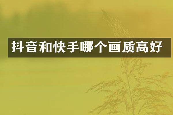 抖音和快手哪个画质高好