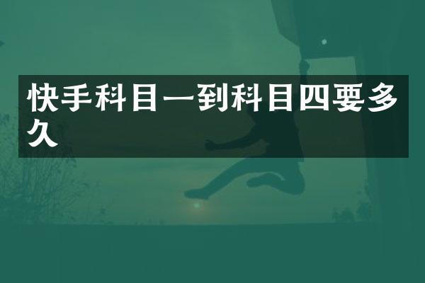 快手科目一到科目四要多久