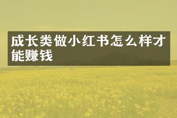 成长类做小红书怎么样才能赚钱