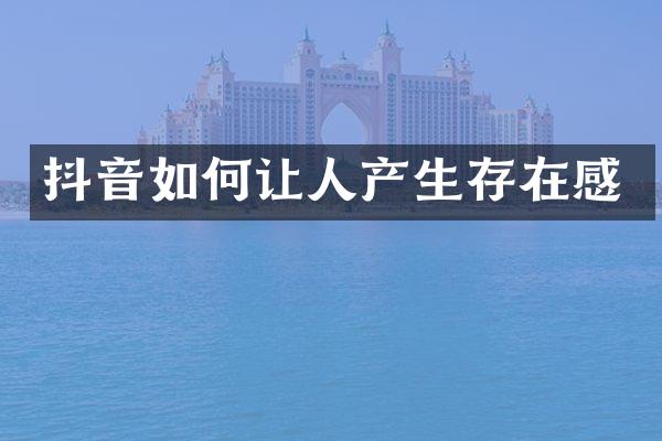 抖音如何让人产生存在感
