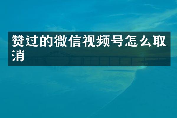 赞过的微信视频号怎么取消