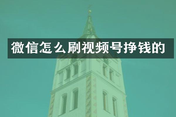 微信怎么刷视频号挣钱的