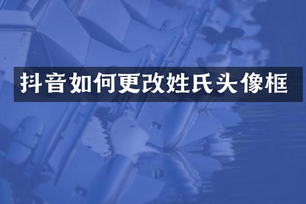 抖音如何更改姓氏头像框