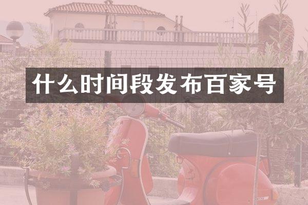 什么时间段发布百家号