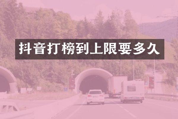 抖音打榜到上限要多久
