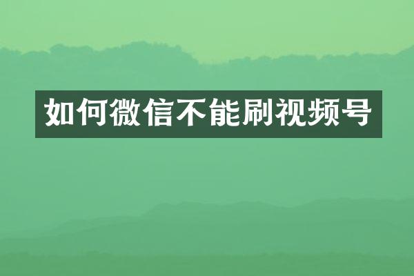 如何微信不能刷视频号