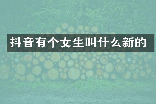抖音有个女生叫什么新的