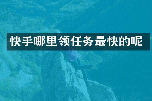 快手哪里领任务最快的呢