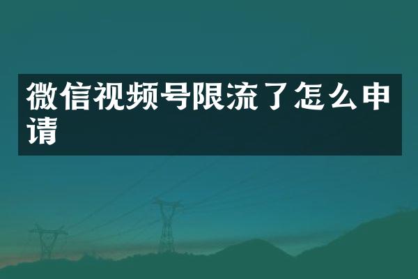 微信视频号限流了怎么申请