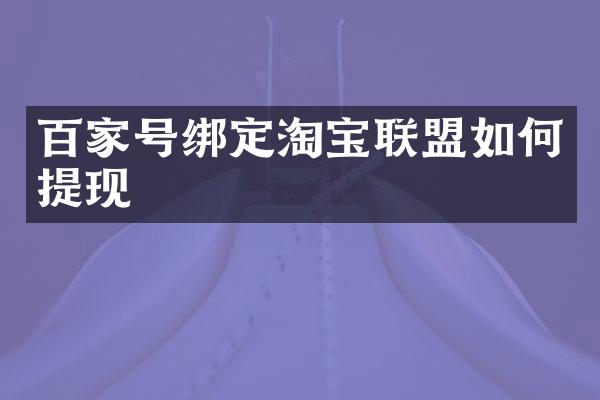 百家号绑定淘宝联盟如何提现