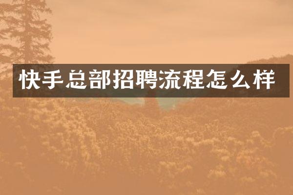快手总部招聘流程怎么样