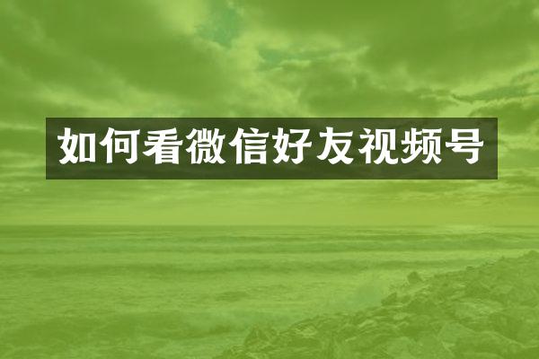 如何看微信好友视频号