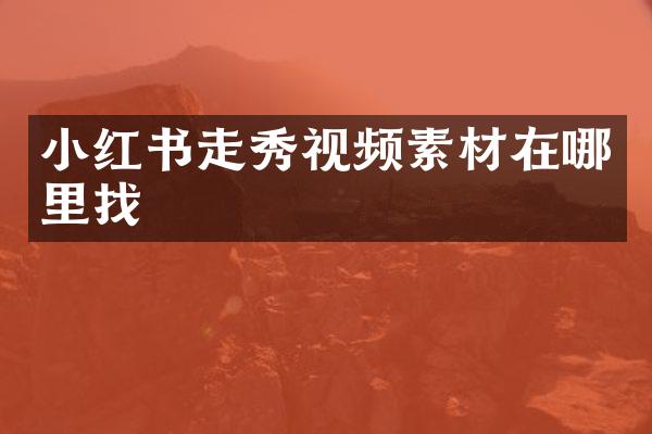 小红书走秀视频素材在哪里找