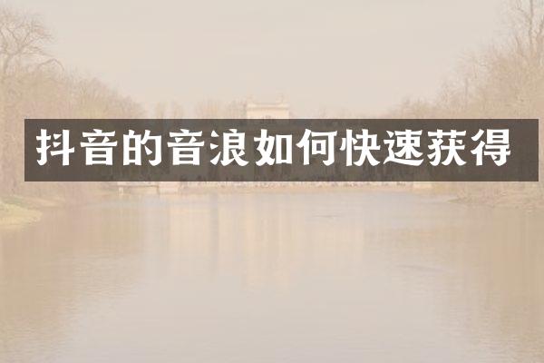 抖音的音浪如何快速获得