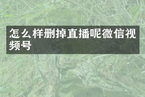 怎么样删掉直播呢微信视频号