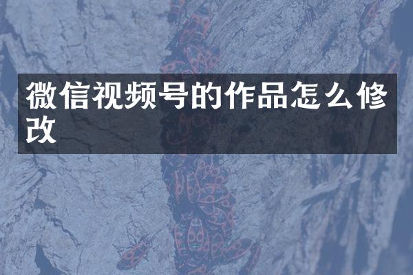 微信视频号的作品怎么修改