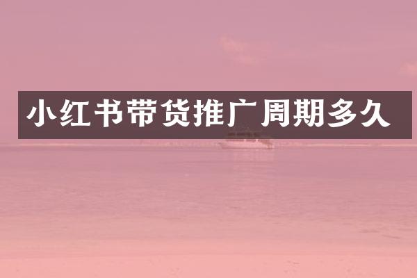 小红书带货推广周期多久