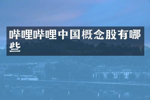 哔哩哔哩中国概念股有哪些