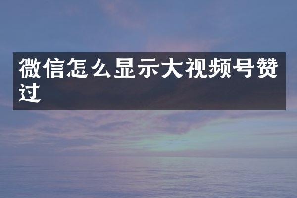 微信怎么显示大视频号赞过
