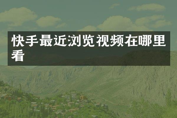 快手最近浏览视频在哪里看