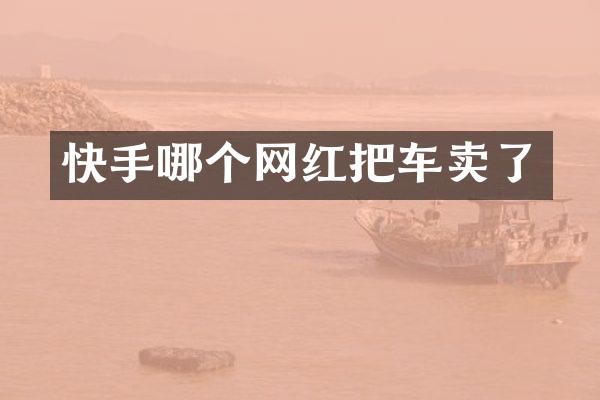 快手哪个网红把车卖了