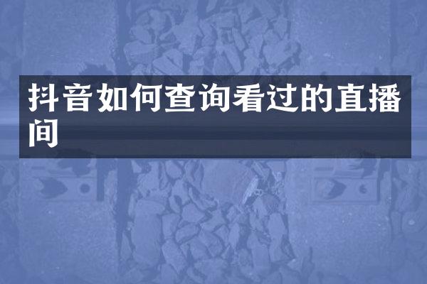 抖音如何查询看过的直播间