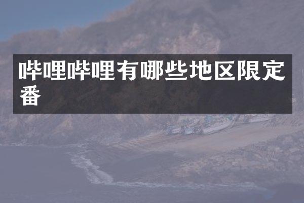 哔哩哔哩有哪些地区限定番