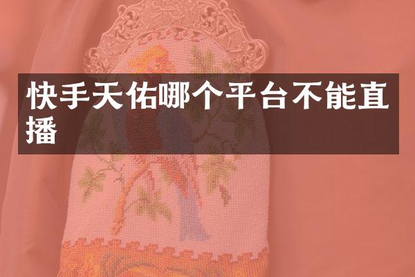 快手天佑哪个平台不能直播