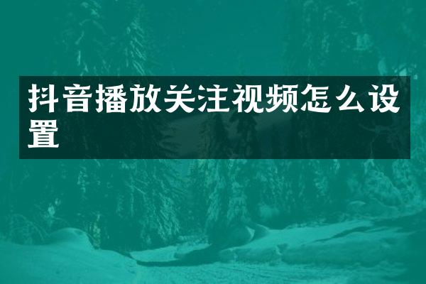 抖音播放关注视频怎么设置