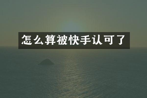 怎么算被快手认可了