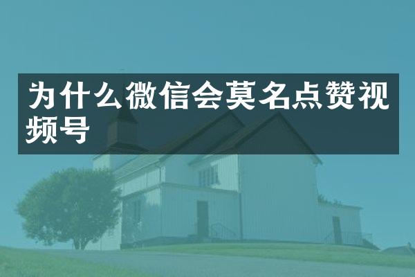 为什么微信会莫名点赞视频号