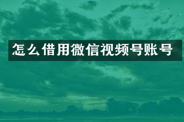 怎么借用微信视频号账号