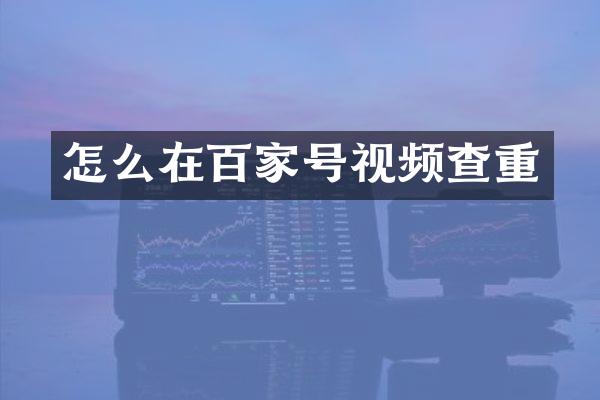 怎么在百家号视频查重
