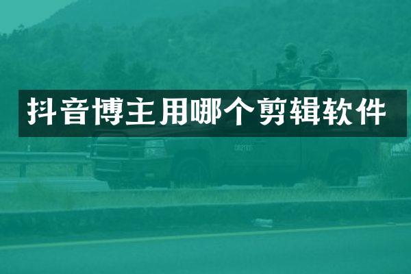 抖音博主用哪个剪辑软件