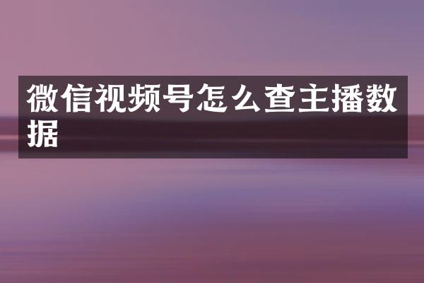微信视频号怎么查主播数据