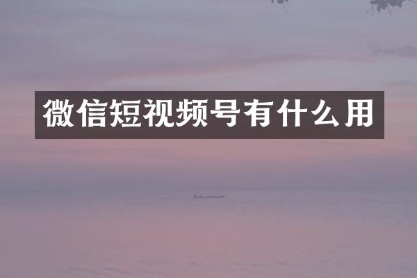 微信短视频号有什么用