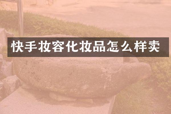快手妆容化妆品怎么样卖