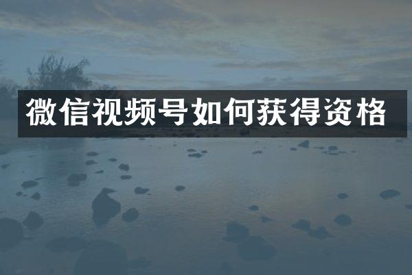 微信视频号如何获得资格