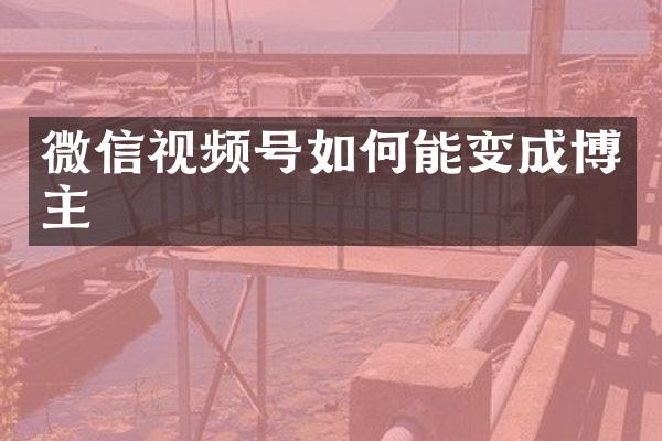 微信视频号如何能变成博主