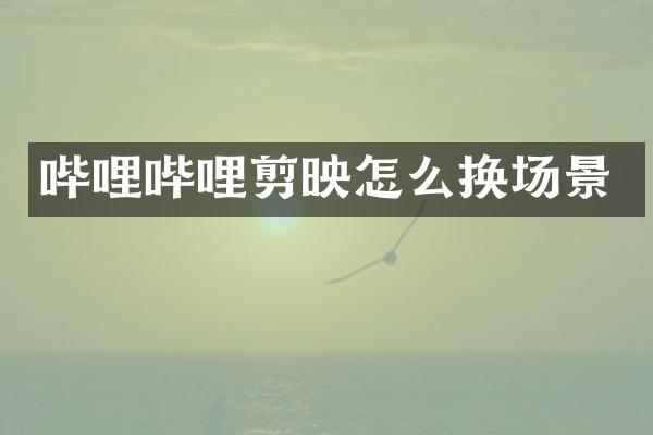 哔哩哔哩剪映怎么换场景