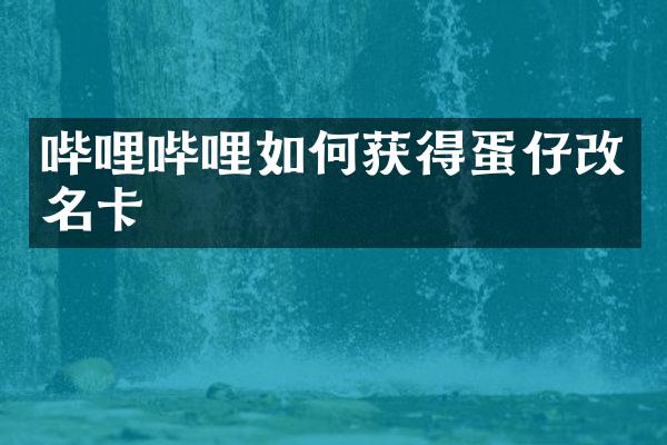 哔哩哔哩如何获得蛋仔改名卡
