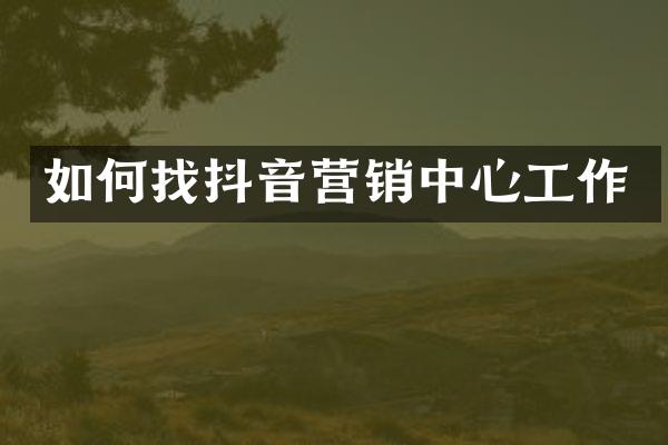 如何找抖音营销中心工作