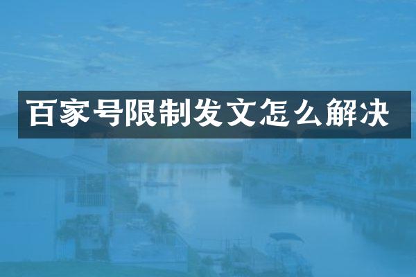 百家号限制发文怎么解决