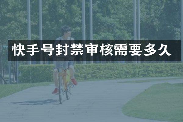 快手号封禁审核需要多久